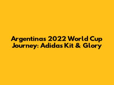 Argentina's 2022 World Cup Journey: Adidas Kit & Glory