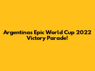 Argentina's Epic World Cup 2022 Victory Parade!