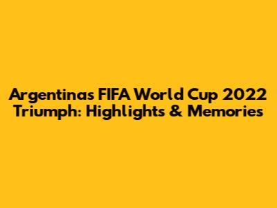 Argentina's FIFA World Cup 2022 Triumph: Highlights & Memories