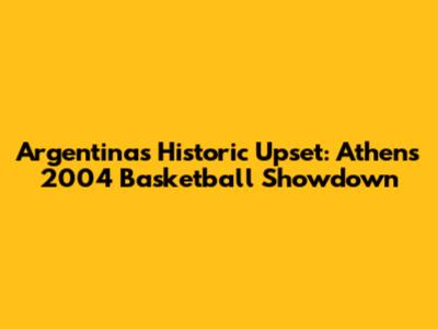 Argentina's Historic Upset: Athens 2004 Basketball Showdown