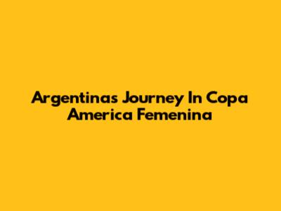 Argentina's Journey In Copa America Femenina