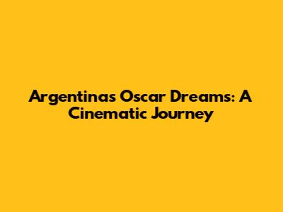 Argentina's Oscar Dreams: A Cinematic Journey