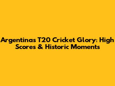 Argentina's T20 Cricket Glory: High Scores & Historic Moments