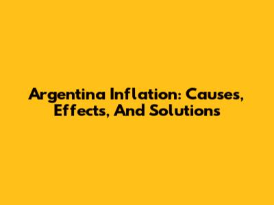 Argentina Inflation: Causes, Effects, And Solutions