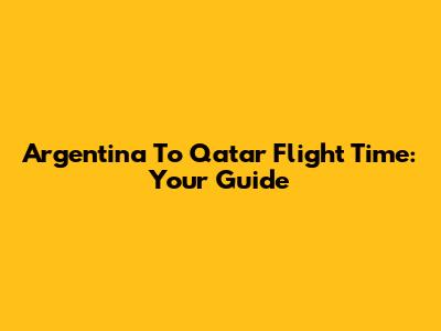 Argentina To Qatar Flight Time: Your Guide