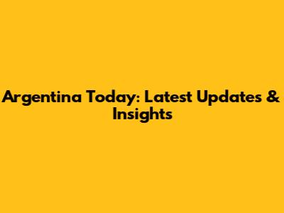 Argentina Today: Latest Updates & Insights