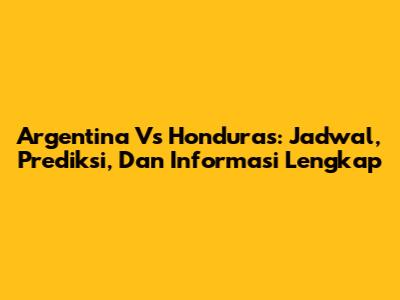 Argentina Vs Honduras: Jadwal, Prediksi, Dan Informasi Lengkap