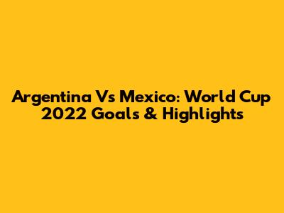 Argentina Vs Mexico: World Cup 2022 Goals & Highlights
