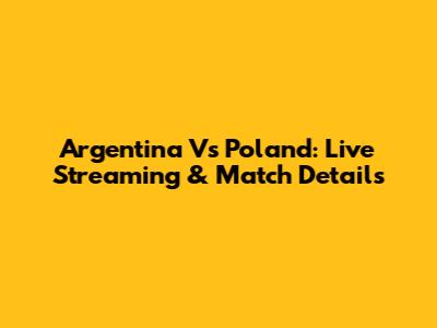 Argentina Vs Poland: Live Streaming & Match Details