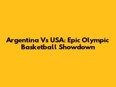 Argentina Vs USA: Epic Olympic Basketball Showdown
