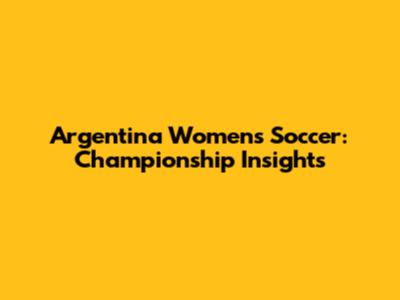 Argentina Women's Soccer: Championship Insights