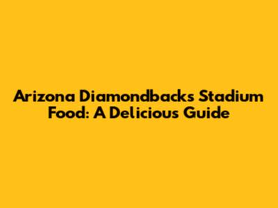 Arizona Diamondbacks Stadium Food: A Delicious Guide