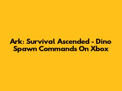 Ark: Survival Ascended - Dino Spawn Commands On Xbox