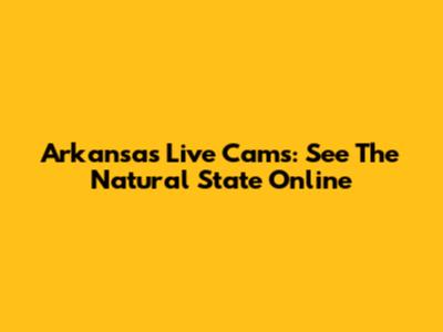 Arkansas Live Cams: See The Natural State Online
