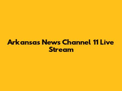 Arkansas News Channel 11 Live Stream