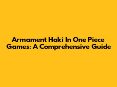 Armament Haki In One Piece Games: A Comprehensive Guide