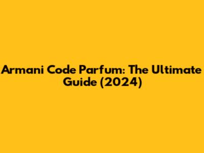 Armani Code Parfum: The Ultimate Guide (2024)