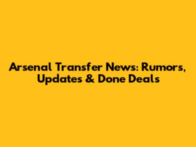 Arsenal Transfer News: Rumors, Updates & Done Deals