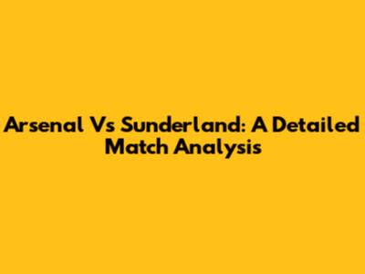 Arsenal Vs Sunderland: A Detailed Match Analysis