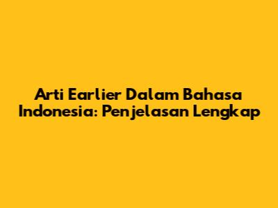 Arti "Earlier" Dalam Bahasa Indonesia: Penjelasan Lengkap