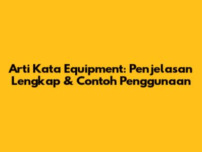 Arti Kata Equipment: Penjelasan Lengkap & Contoh Penggunaan
