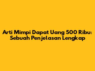 Arti Mimpi Dapat Uang 500 Ribu: Sebuah Penjelasan Lengkap