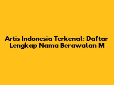 Artis Indonesia Terkenal: Daftar Lengkap Nama Berawalan 'M'