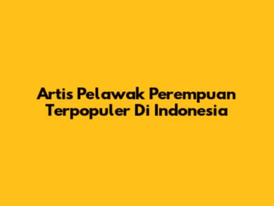 Artis Pelawak Perempuan Terpopuler Di Indonesia
