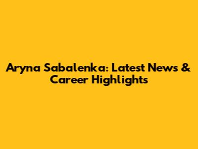 Aryna Sabalenka: Latest News & Career Highlights