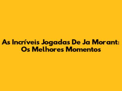 As Incríveis Jogadas De Ja Morant: Os Melhores Momentos