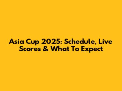 Asia Cup 2025: Schedule, Live Scores & What To Expect