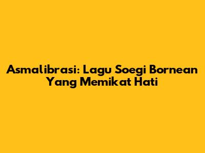 Asmalibrasi: Lagu Soegi Bornean Yang Memikat Hati