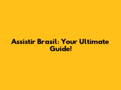 Assistir Brasil: Your Ultimate Guide!