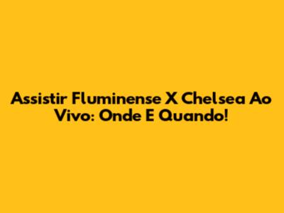 Assistir Fluminense X Chelsea Ao Vivo: Onde E Quando!