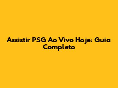 Assistir PSG Ao Vivo Hoje: Guia Completo