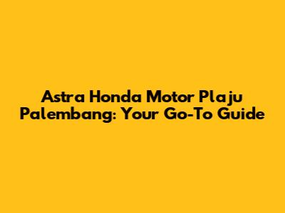 Astra Honda Motor Plaju Palembang: Your Go-To Guide