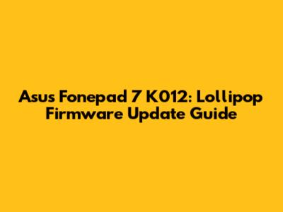Asus Fonepad 7 K012: Lollipop Firmware Update Guide