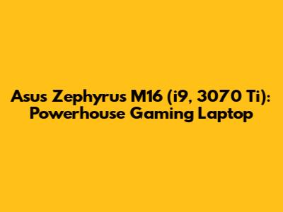 Asus Zephyrus M16 (i9, 3070 Ti): Powerhouse Gaming Laptop