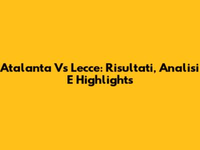 Atalanta Vs Lecce: Risultati, Analisi E Highlights