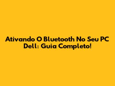 Ativando O Bluetooth No Seu PC Dell: Guia Completo!