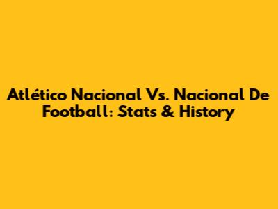 Atlético Nacional Vs. Nacional De Football: Stats & History