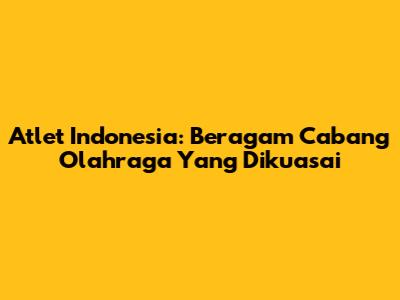 Atlet Indonesia: Beragam Cabang Olahraga Yang Dikuasai
