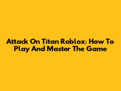 Attack On Titan Roblox: How To Play And Master The Game