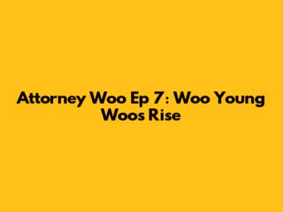 Attorney Woo Ep 7: Woo Young Woo's Rise