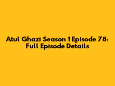 Atul Ghazi Season 1 Episode 78: Full Episode Details