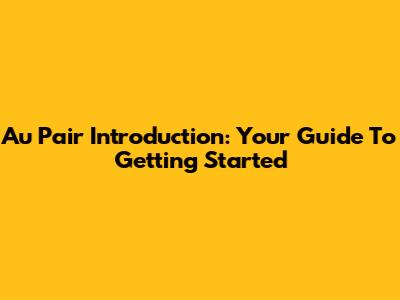Au Pair Introduction: Your Guide To Getting Started