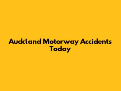 Auckland Motorway Accidents Today