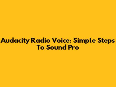 Audacity Radio Voice: Simple Steps To Sound Pro