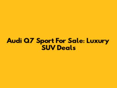 Audi Q7 Sport For Sale: Luxury SUV Deals