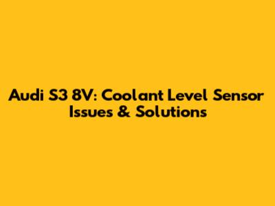 Audi S3 8V: Coolant Level Sensor Issues & Solutions